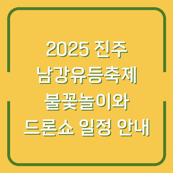 2025 진주 남강유등축제 불꽃놀이와 드론쇼 일정 안내