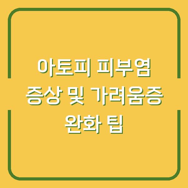 아토피 피부염 증상 및 가려움증 완화 팁