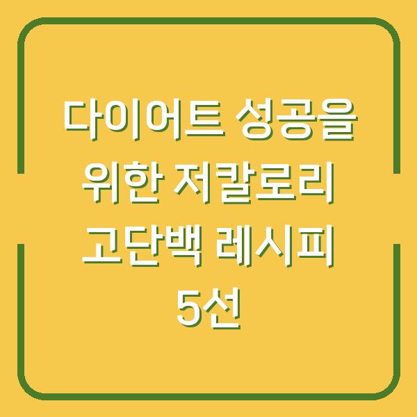 다이어트 성공을 위한 저칼로리 고단백 레시피 5선