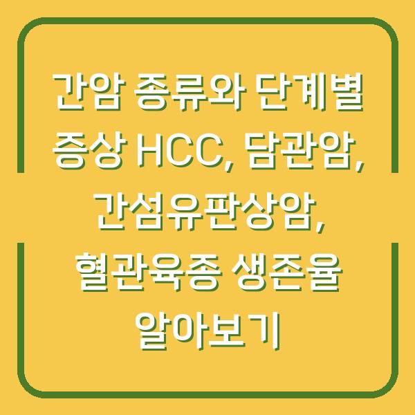 간암 종류와 단계별 증상 HCC, 담관암, 간섬유판상암, 혈관육종 생존율 알아보기