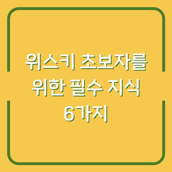 위스키 초보자를 위한 필수 지식 6가지