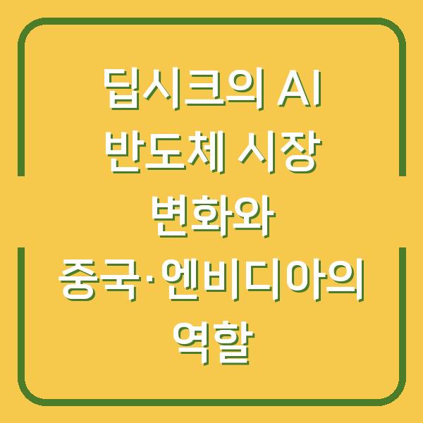딥시크의 AI 반도체 시장 변화와 중국·엔비디아의 역할
