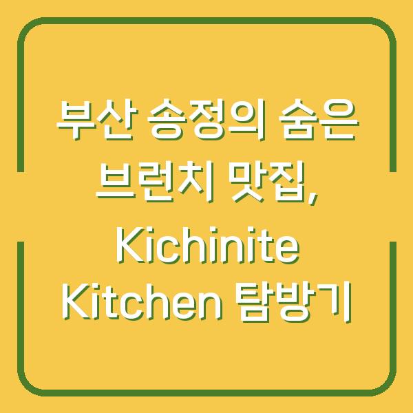 부산 송정의 숨은 브런치 맛집, Kichinite Kitchen 탐방기