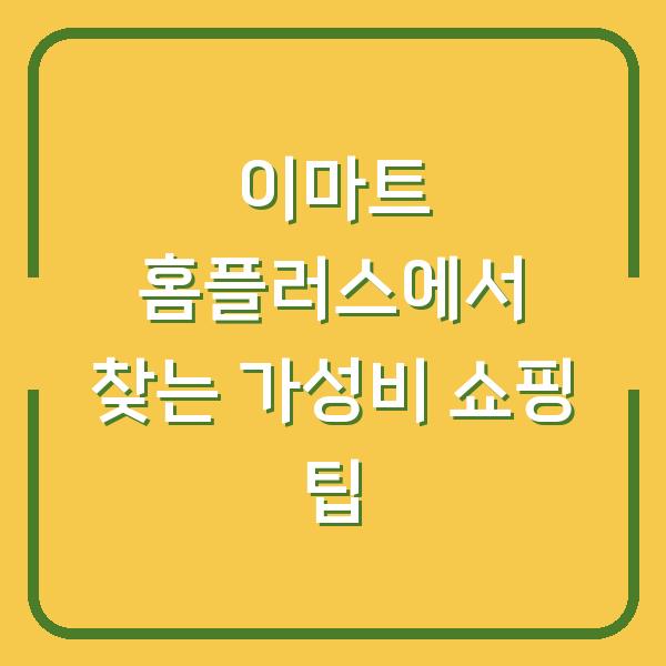 이마트 홈플러스에서 찾는 가성비 쇼핑 팁