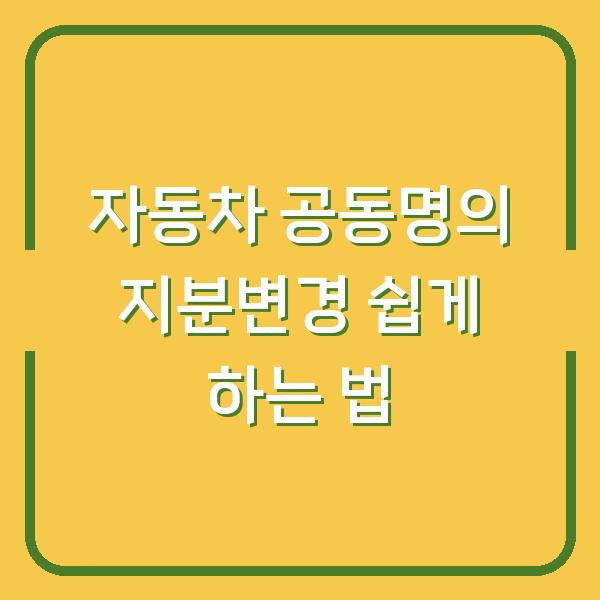 자동차 공동명의 지분변경 쉽게 하는 법