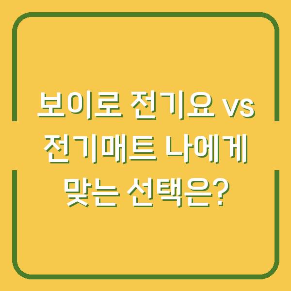 보이로 전기요 vs 전기매트 나에게 맞는 선택은?