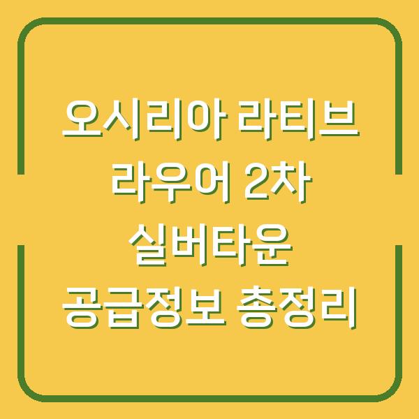 오시리아 라티브 라우어 2차 실버타운 공급정보 총정리