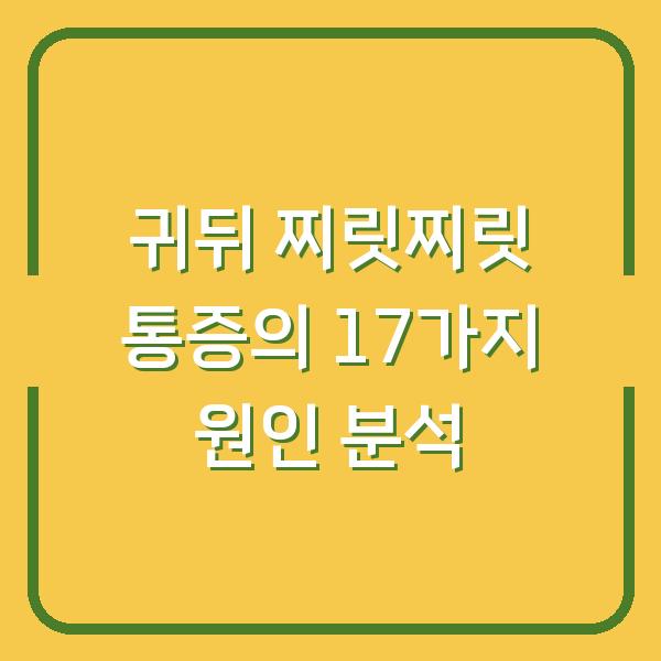 귀뒤 찌릿찌릿 통증의 17가지 원인 분석