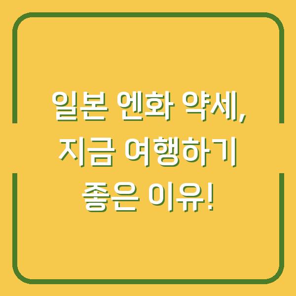 일본 엔화 약세, 지금 여행하기 좋은 이유!
