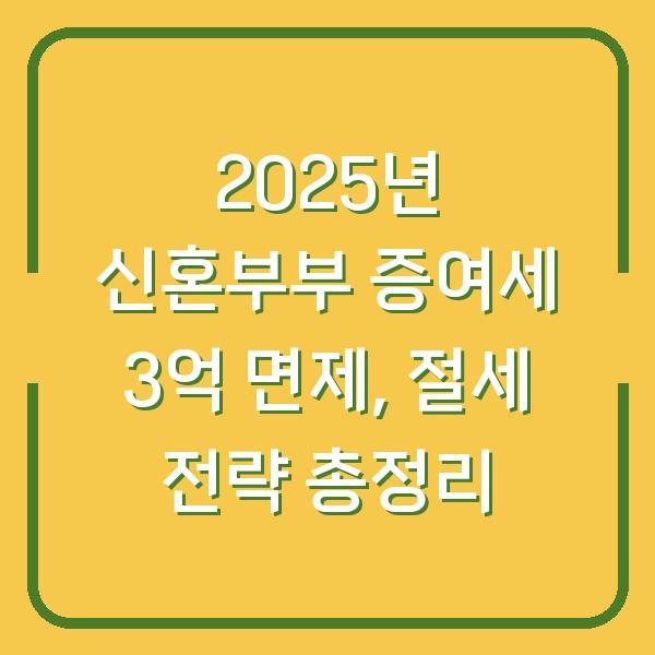 2025년 신혼부부 증여세 3억 면제, 절세 전략 총정리