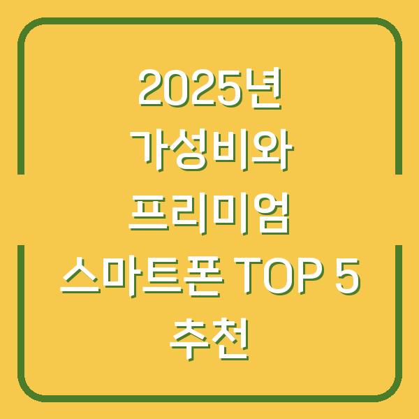 2025년 가성비와 프리미엄 스마트폰 TOP 5 추천