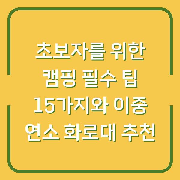 초보자를 위한 캠핑 필수 팁 15가지와 이중 연소 화로대 추천