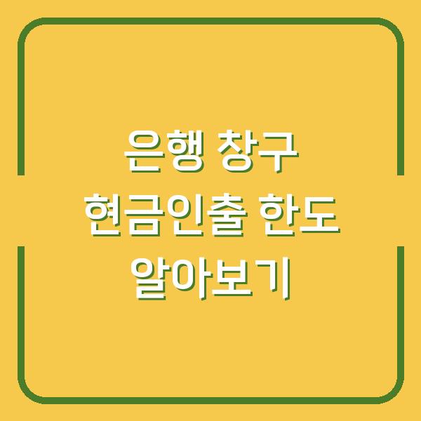 은행 창구 현금인출 한도 알아보기