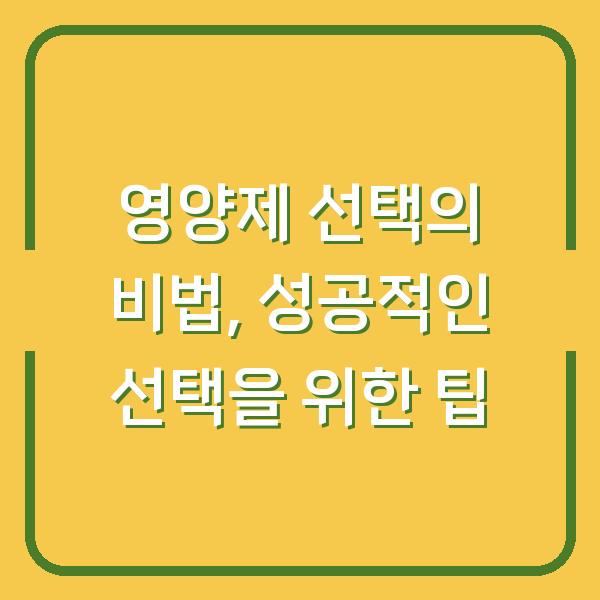 영양제 선택의 비법, 성공적인 선택을 위한 팁