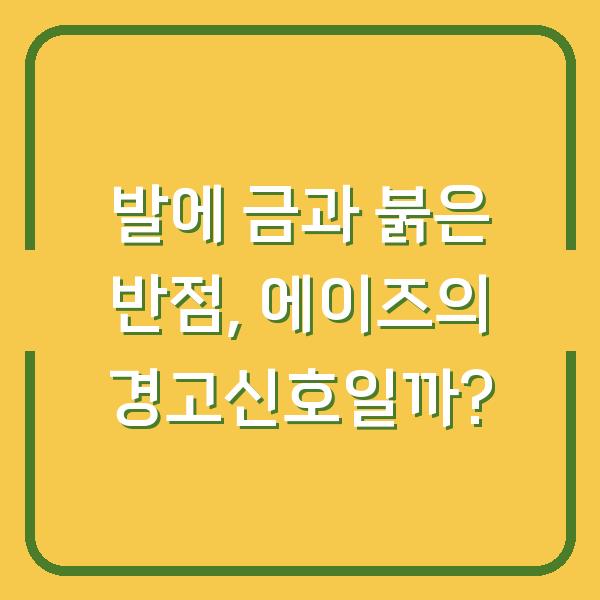 발에 금과 붉은 반점, 에이즈의 경고신호일까?
