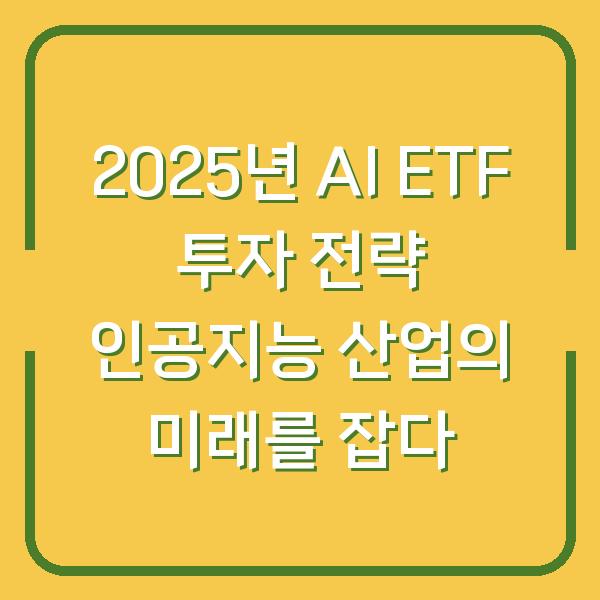 2025년 AI ETF 투자 전략 인공지능 산업의 미래를 잡다