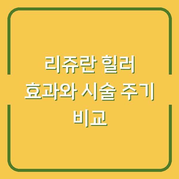리쥬란 힐러 효과와 시술 주기 비교