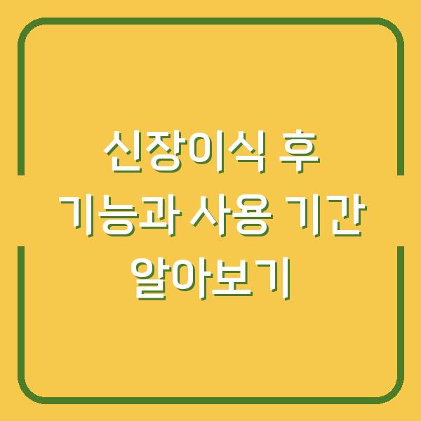 신장이식 후 기능과 사용 기간 알아보기