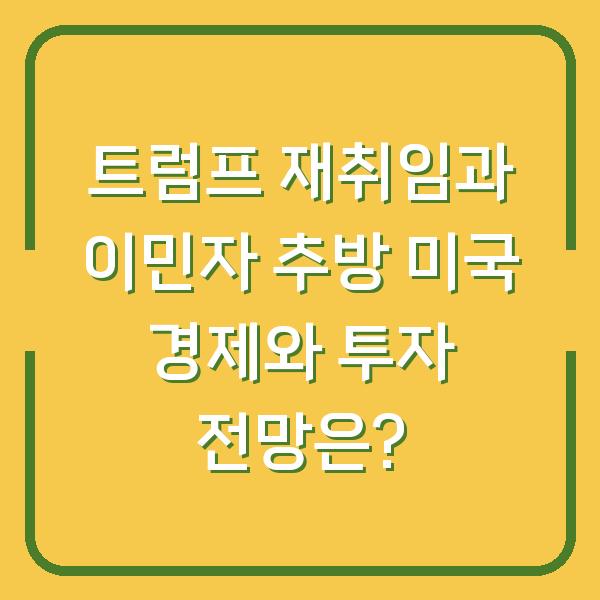 트럼프 재취임과 이민자 추방 미국 경제와 투자 전망은?