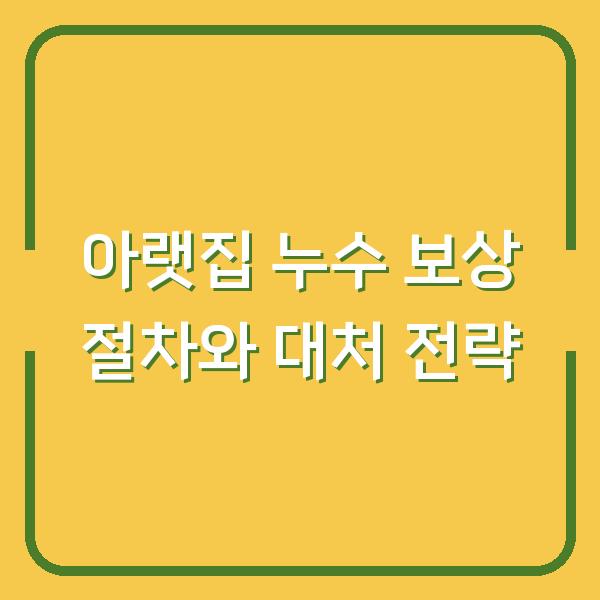 아랫집 누수 보상 절차와 대처 전략