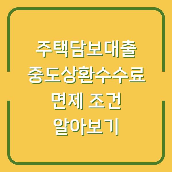주택담보대출 중도상환수수료 면제 조건 알아보기