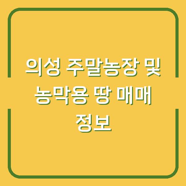 의성 주말농장 및 농막용 땅 매매 정보