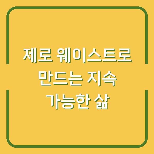 제로 웨이스트로 만드는 지속 가능한 삶