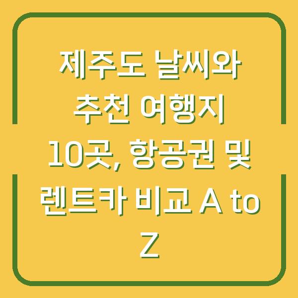 제주도 날씨와 추천 여행지 10곳, 항공권 및 렌트카 비교 A to Z