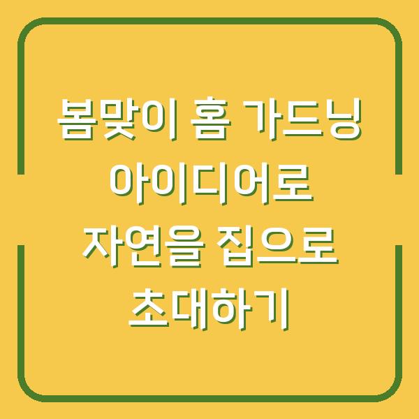 봄맞이 홈 가드닝 아이디어로 자연을 집으로 초대하기