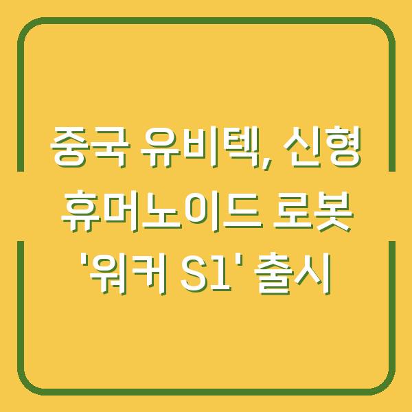 중국 유비텍, 신형 휴머노이드 로봇 ‘워커 S1’ 출시