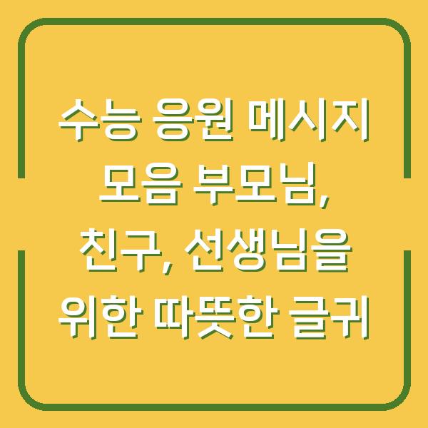 수능 응원 메시지 모음 부모님, 친구, 선생님을 위한 따뜻한 글귀