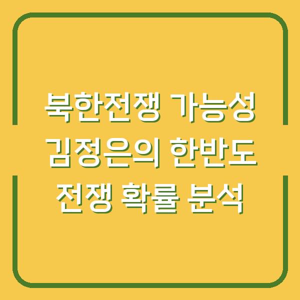 북한전쟁 가능성 김정은의 한반도 전쟁 확률 분석