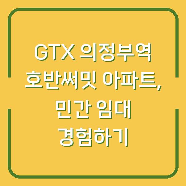 GTX 의정부역 호반써밋 아파트, 민간 임대 경험하기