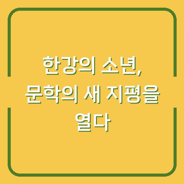 한강의 소년, 문학의 새 지평을 열다