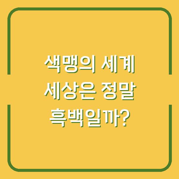 색맹의 세계 세상은 정말 흑백일까?