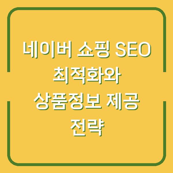 네이버 쇼핑 SEO 최적화와 상품정보 제공 전략
