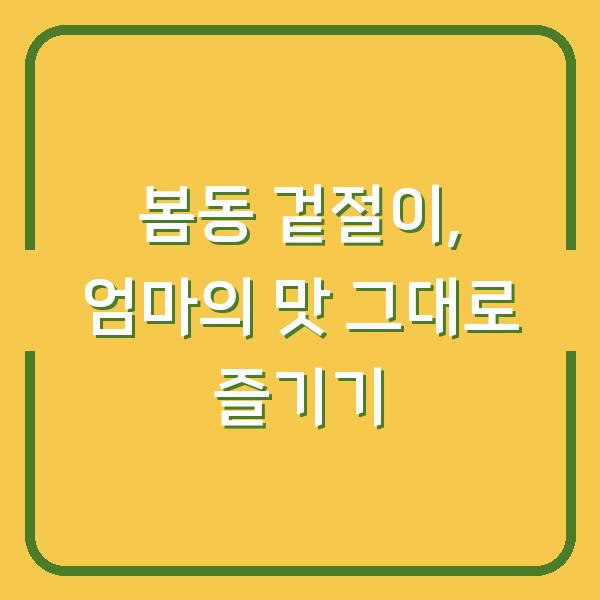 봄동 겉절이, 엄마의 맛 그대로 즐기기