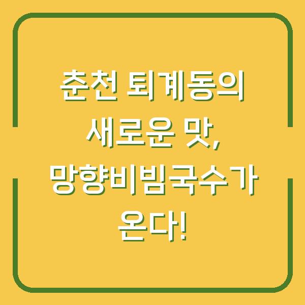 춘천 퇴계동의 새로운 맛, 망향비빔국수가 온다!