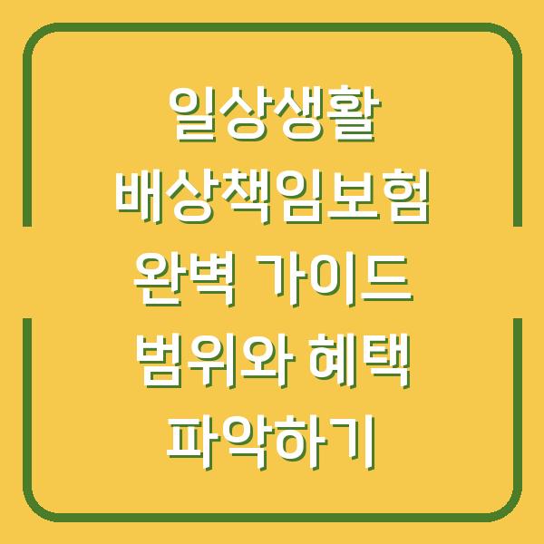 일상생활 배상책임보험 완벽 가이드 범위와 혜택 파악하기