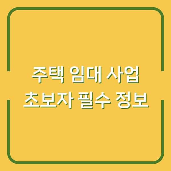 주택 임대 사업 초보자 필수 정보