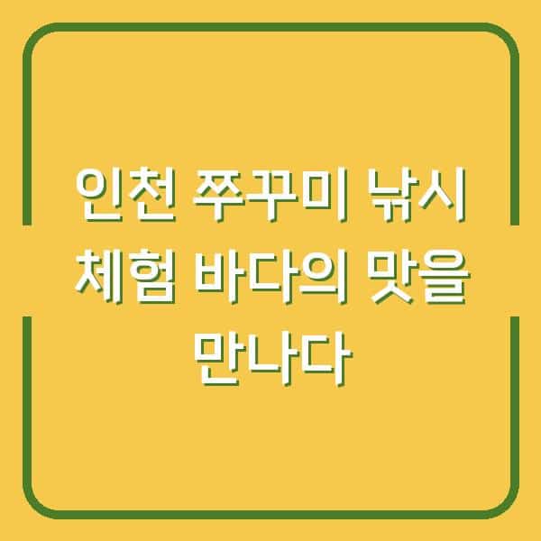 인천 쭈꾸미 낚시 체험 바다의 맛을 만나다