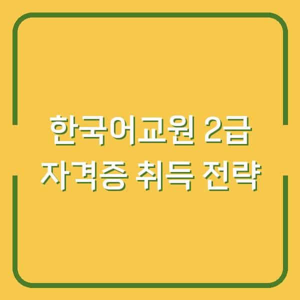 한국어교원 2급 자격증 취득 전략