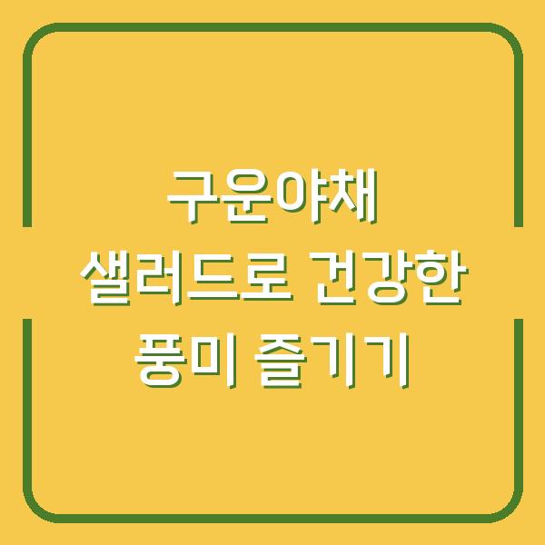 구운야채 샐러드로 건강한 풍미 즐기기