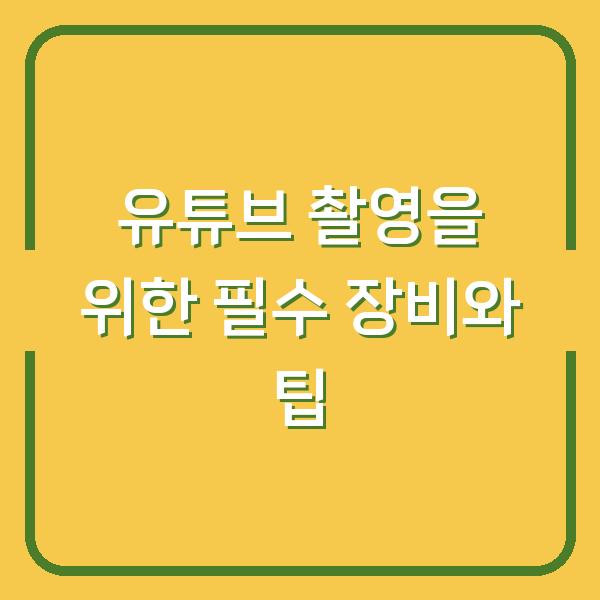 유튜브 촬영을 위한 필수 장비와 팁