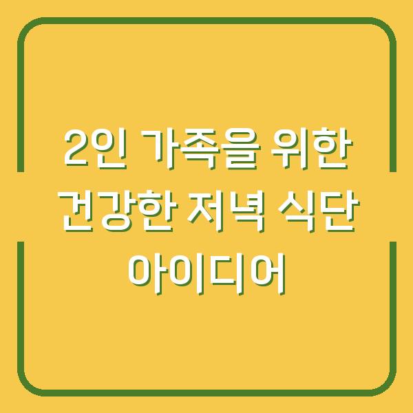 2인 가족을 위한 건강한 저녁 식단 아이디어