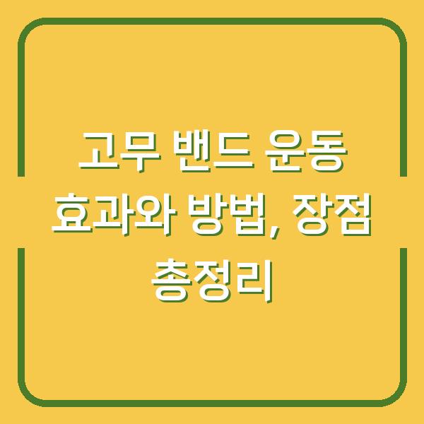 고무 밴드 운동 효과와 방법, 장점 총정리