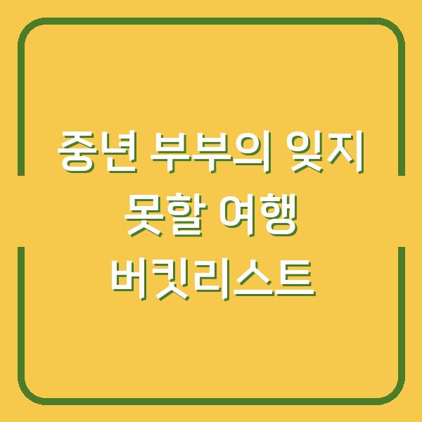 중년 부부의 잊지 못할 여행 버킷리스트
