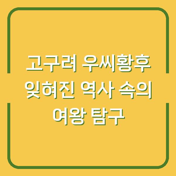 고구려 우씨황후 잊혀진 역사 속의 여왕 탐구