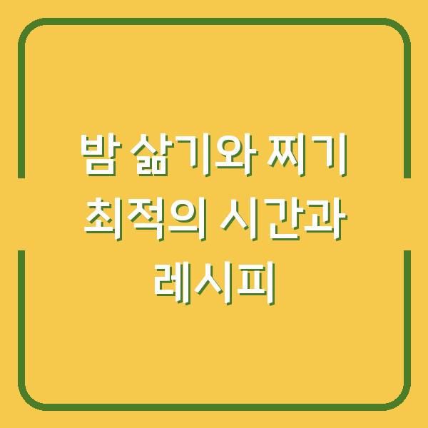 밤 삶기와 찌기 최적의 시간과 레시피