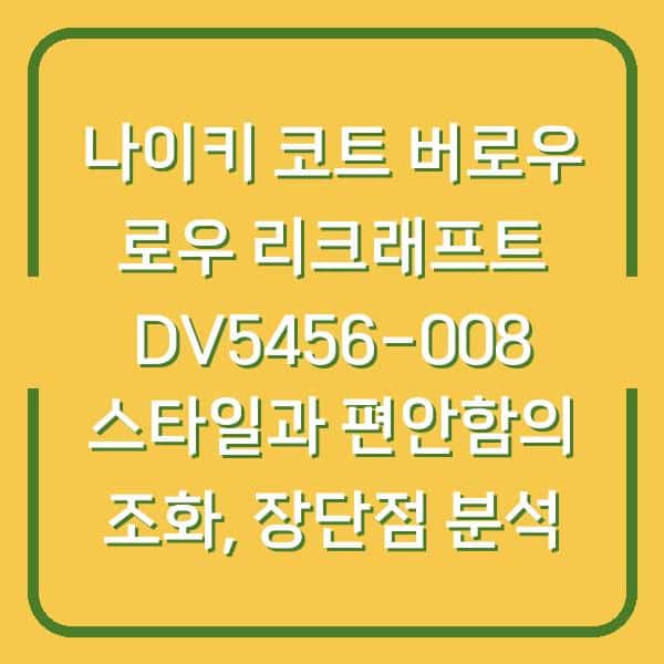 나이키 코트 버로우 로우 리크래프트 DV5456-008 스타일과 편안함의 조화, 장단점 분석